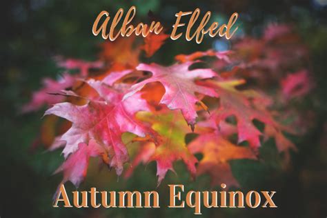 Alban elfed - Celebrant: Alban Elued, the Autumn Equinox is the time of equal day and night. It heralds the beginning of autumn, the coming of shadows, as summer gives way to winter. It is also when the leaves start to turn brown from green and begin to fall off the trees.